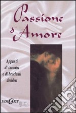 Passione d'amore. Appunti di incontri e di brucianti desideri libro