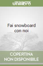 Fai snowboard con noi libro
