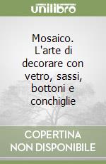 Mosaico. L'arte di decorare con vetro, sassi, bottoni e conchiglie libro