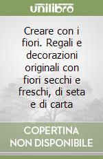 Creare con i fiori. Regali e decorazioni originali con fiori secchi e freschi, di seta e di carta libro
