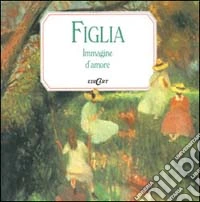 Figlia. Immagine d'amore libro