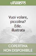 Vuoi volare, piccolina? Ediz. illustrata libro