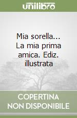 Mia sorella... La mia prima amica. Ediz. illustrata libro