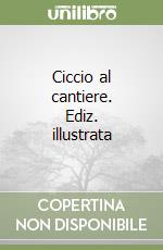 Ciccio al cantiere. Ediz. illustrata libro