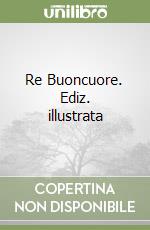 Re Buoncuore. Ediz. illustrata libro