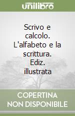 Scrivo e calcolo. L'alfabeto e la scrittura. Ediz. illustrata libro