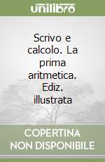 Scrivo e calcolo. La prima aritmetica. Ediz. illustrata libro