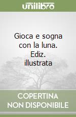 Gioca e sogna con la luna. Ediz. illustrata libro