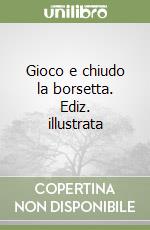 Gioco e chiudo la borsetta. Ediz. illustrata libro