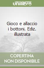 Gioco e allaccio i bottoni. Ediz. illustrata libro