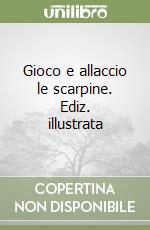 Gioco e allaccio le scarpine. Ediz. illustrata
