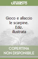 Gioco e allaccio le scarpine. Ediz. illustrata libro