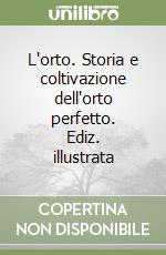 L'orto. Storia e coltivazione dell'orto perfetto. Ediz. illustrata libro