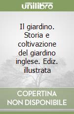 Il giardino. Storia e coltivazione del giardino inglese. Ediz. illustrata libro