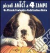 Piccoli amici a 4 zampe. Un piccolo fantastico fedelissimo amico libro