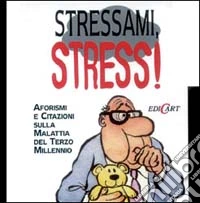 Stressami, stress! Aforismi e citazioni sulla malattia del terzo millennio libro