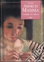 Amore di mamma. L'amore più dolce. Ediz. illustrata libro