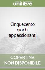 Cinquecento giochi appassionanti libro