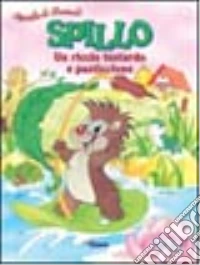 Spillo, un riccio testardo e pasticcione. Ediz. illustrata libro
