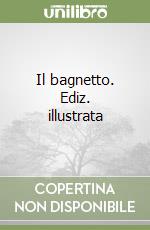 Il bagnetto. Ediz. illustrata