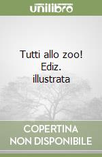 Tutti allo zoo! Ediz. illustrata libro