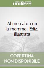 Al mercato con la mamma. Ediz. illustrata libro