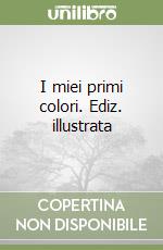 I miei primi colori. Ediz. illustrata libro