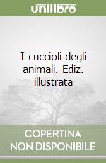 I cuccioli degli animali. Ediz. illustrata libro