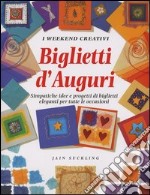 Biglietti d'auguri. Simpatiche idee e progetti di biglietti eleganti per tutte le occasioni libro