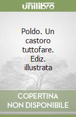 Poldo. Un castoro tuttofare. Ediz. illustrata libro