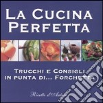 La cucina perfetta. Trucchi e consigli in punta di... forchetta