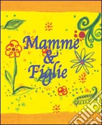 Mamme & figlie. Ediz. illustrata libro