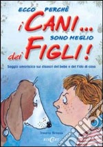 Ecco perché i cani... sono meglio dei figli! Saggio umoristico sui disastri del bebè e del Fido di casa libro