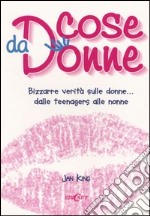 Cose da donne. Bizzarre verità sulle donne... dalle teenagers alle nonne libro