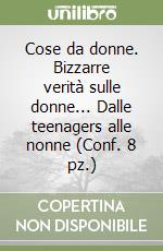 Cose da donne. Bizzarre verità sulle donne... Dalle teenagers alle nonne (Conf. 8 pz.) libro