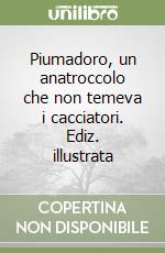 Piumadoro, un anatroccolo che non temeva i cacciatori. Ediz. illustrata libro
