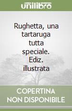 Rughetta, una tartaruga tutta speciale. Ediz. illustrata libro