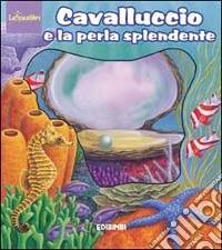 Cavalluccio e la perla splendente. Ediz. illustrata libro