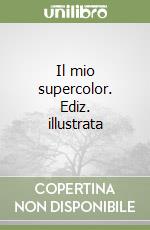 Il mio supercolor. Ediz. illustrata libro