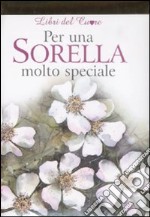 Per una sorella molto speciale. Ediz. illustrata libro