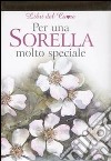 Per una sorella molto speciale. Ediz. illustrata libro