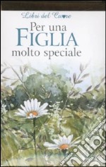 Per una figlia molto speciale. Ediz. illustrata libro