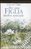 Per una figlia molto speciale. Ediz. illustrata libro