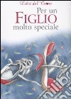 Per un figlio molto speciale. Ediz. illustrata libro