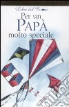 Per un papà molto speciale. Ediz. illustrata libro