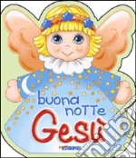 Buonanotte Gesù. Ediz. illustrata libro