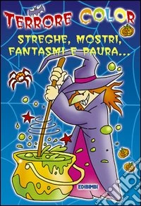 Terrore color. Streghe, mostri, fantasmi e paura. Ediz. illustrata libro