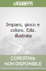 Imparo, gioco e coloro. Ediz. illustrata