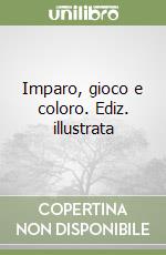 Imparo, gioco e coloro. Ediz. illustrata libro