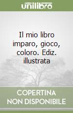 Il mio libro imparo, gioco, coloro. Ediz. illustrata libro